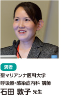 石田 敦子 先生(聖マリアンナ医科大学呼吸器・感染症内科 講師)